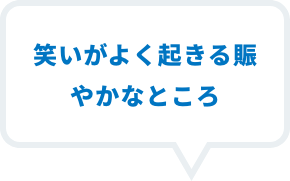 笑いがよく起きる賑やかなところ