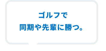 ゴルフで同期や先輩に勝つ。